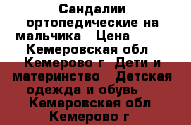 Сандалии ортопедические на мальчика › Цена ­ 350 - Кемеровская обл., Кемерово г. Дети и материнство » Детская одежда и обувь   . Кемеровская обл.,Кемерово г.